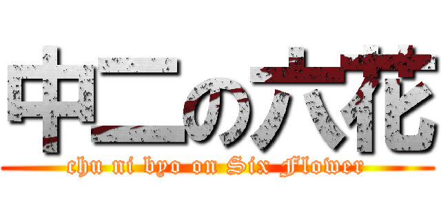 中二の六花 (chu ni byo on Six Flower)