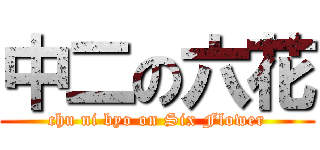 中二の六花 (chu ni byo on Six Flower)