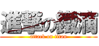 進撃の鐵滴 (attack on titan)