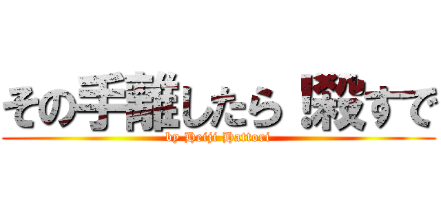その手離したら！殺すで (by Heiji Hattori)