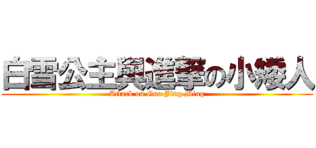 白雪公主與進撃の小矮人 (Attack on Guo Jing Ming)