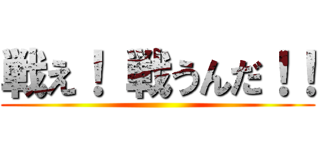 戦え！ 戦うんだ！！ ()