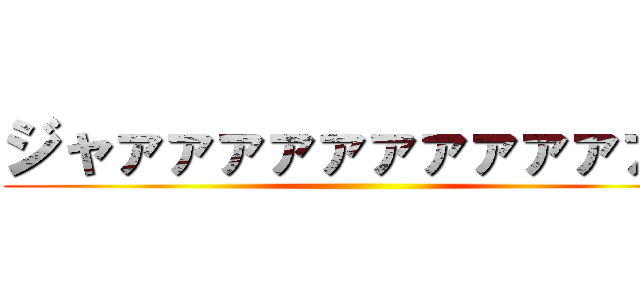 ジャァァァァァァァァァァァン ()