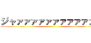 ジャァァァァァァァァァァァン ()
