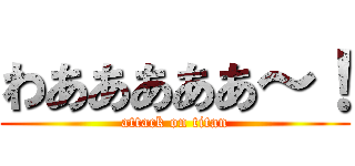 わあああああ～！ (attack on titan)