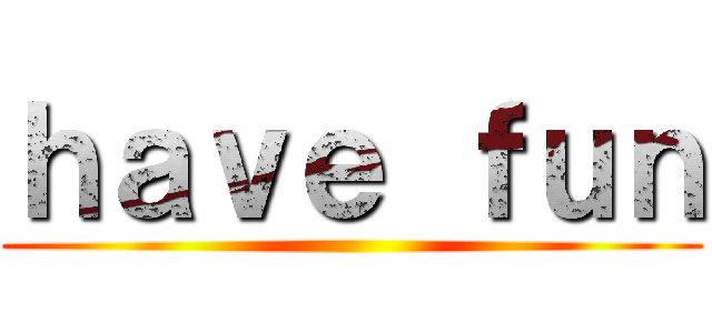 ｈａｖｅ ｆｕｎ ()