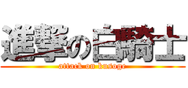 進撃の白騎士 (attack on kusoge)