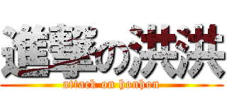 進撃の洪洪 (attack on honhon)