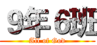 ９年６班 (All of God)