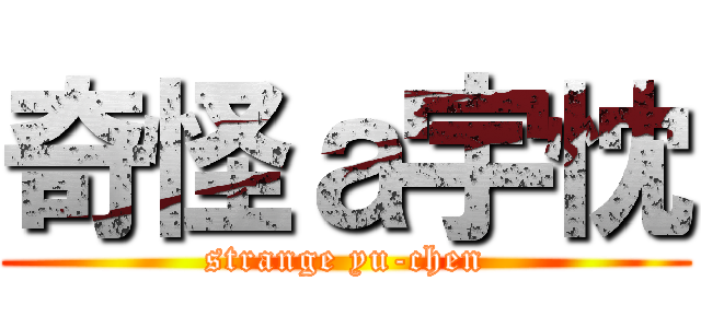 奇怪ａ宇忱 (strange yu-chen)