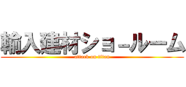 輸入建材ショ－ルーム (attack on titan)