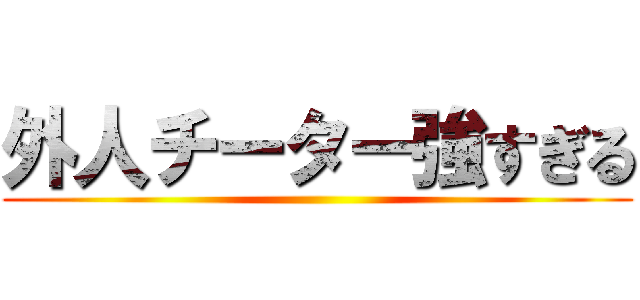 外人チーター強すぎる ()