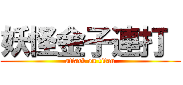 妖怪金子連打  (attack on titan)