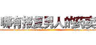 哪有报复男人的药卖 (哪有报复男人的药卖【电-186x2687x6963-Q278180069元-吉-药-业】我们做的是长期生意,靠的是老客户长期支持 http://sngk.net/MIUoFk
)