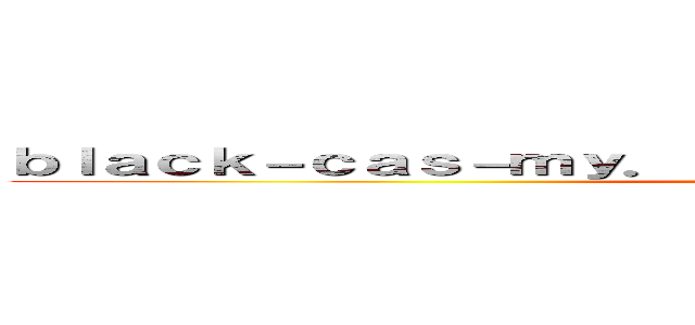 ｂｌａｃｋ－ｃａｓ－ｍｙ．ｃｌｉｃｋ 支那ＳＰＡＭに騙されるな ()