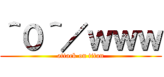 ＾０＾／ｗｗｗ (attack on titan)