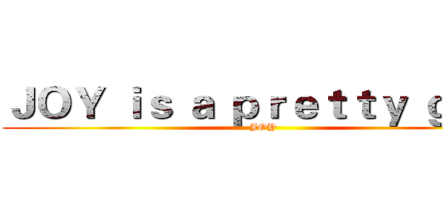 ＪＯＹ ｉｓ ａ ｐｒｅｔｔｙ ｇｉｒｌ (JOY)