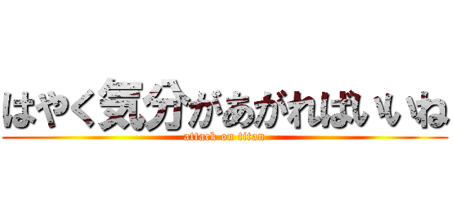 はやく気分があがればいいね (attack on titan)