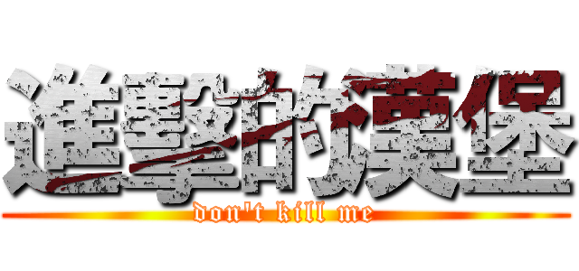 進擊的漢堡 (don't kill me)