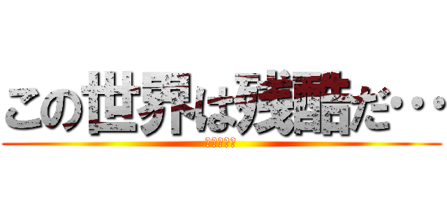 この世界は残酷だ… (進撃の巨人)