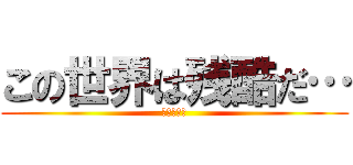 この世界は残酷だ… (進撃の巨人)