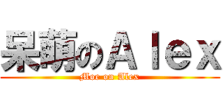 呆萌のＡｌｅｘ (Moe on Alex)