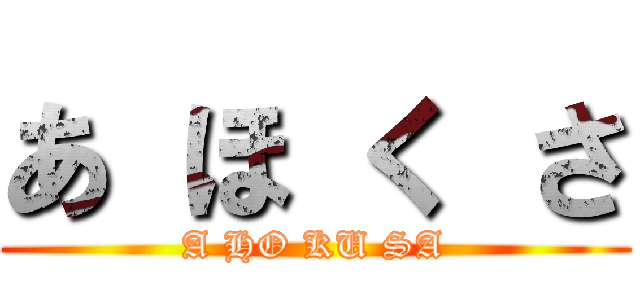 あ ほ く さ (A HO KU SA)