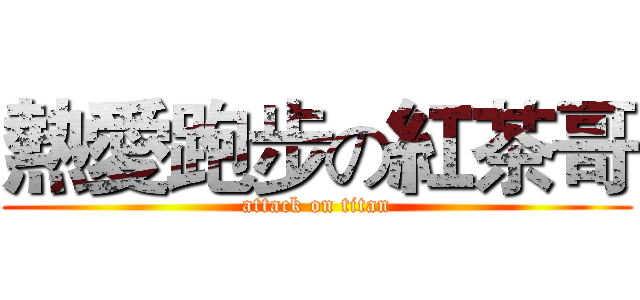 熱愛跑步の紅茶哥 (attack on titan)