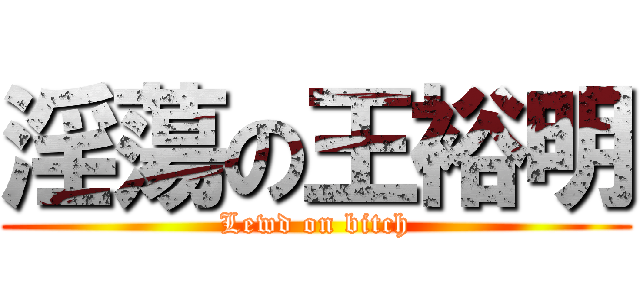 淫蕩の王裕明 (Lewd on bitch)