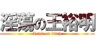 淫蕩の王裕明 (Lewd on bitch)