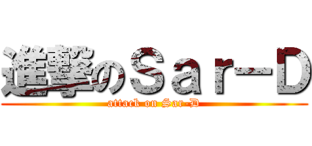 進撃のＳａｒ－Ｄ (attack on Sar-D)
