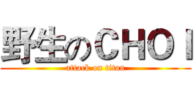 野生のＣＨＯＩ (attack on titan)