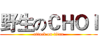 野生のＣＨＯＩ (attack on titan)