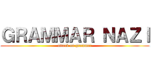 ＧＲＡＭＭＡＲ ＮＡＺＩ (attack on grammar)