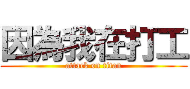 因為我在打工 (attack on titan)