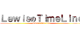 ＬｅｗｉｓのＴｉｍｅＬｉｎｅ (Lewis‘s Time Line)