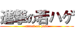 進撃の若ハゲ (attack on pisu)