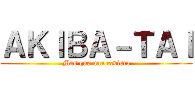 ＡＫＩＢＡ－ＴＡＩ (Mas que una revista)