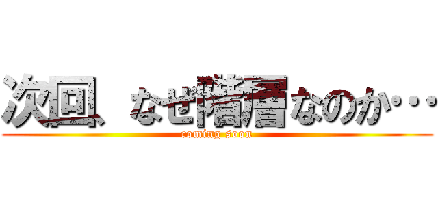 次回、なぜ階層なのか… (coming soon)