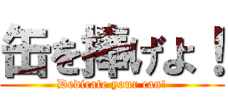 缶を捧げよ！ (Dedicate your can!)