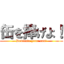 缶を捧げよ！ (Dedicate your can!)