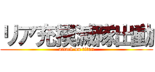 リア充撲滅隊出動 (attack on titan)