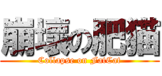 崩壞の肥猫 (Collapse on FatCat)