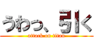 うわっ、引く (attack on titan)