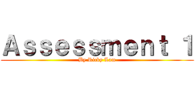 Ａｓｓｅｓｓｍｅｎｔ １ (By Ricky Lam)