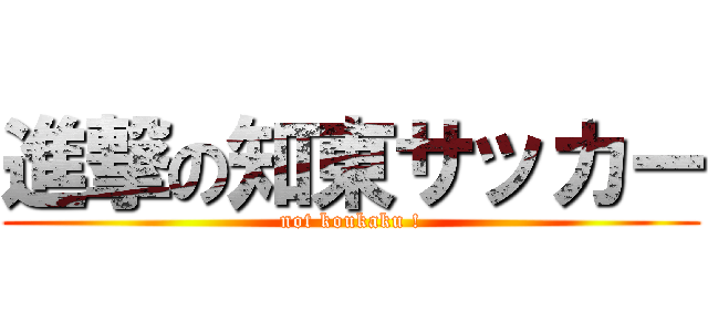進撃の知東サッカー (not koukaku !)