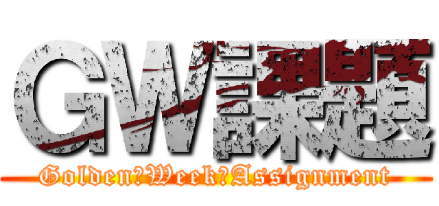 ＧＷ課題 (Golden　Week　Assignment)