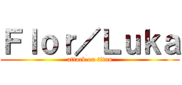 Ｆｌｏｒ／Ｌｕｋａ (attack on titan)