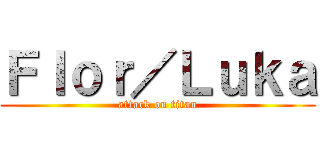 Ｆｌｏｒ／Ｌｕｋａ (attack on titan)