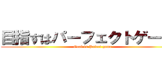 目指すはパーフェクトゲームだ (Goal is Pafect game)